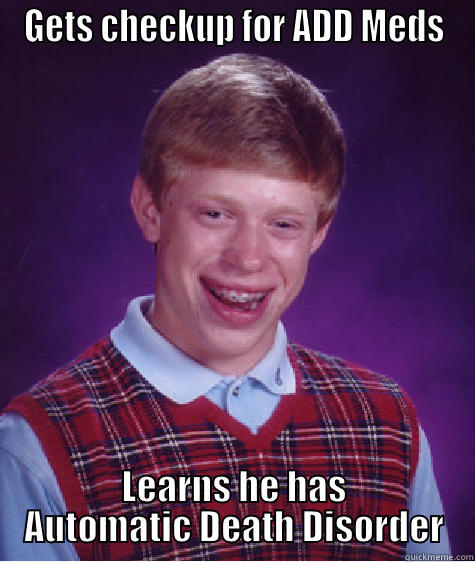 GETS CHECKUP FOR ADD MEDS LEARNS HE HAS AUTOMATIC DEATH DISORDER Bad Luck Brian