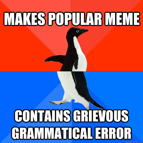 Makes popular meme Contains grievous grammatical error  Socially Awesome Awkward Penguin