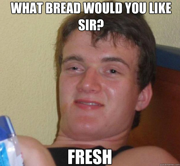What bread would you like sir? Fresh  ten guy