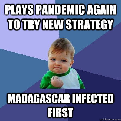 Plays Pandemic again to try new strategy Madagascar infected first  Success Kid