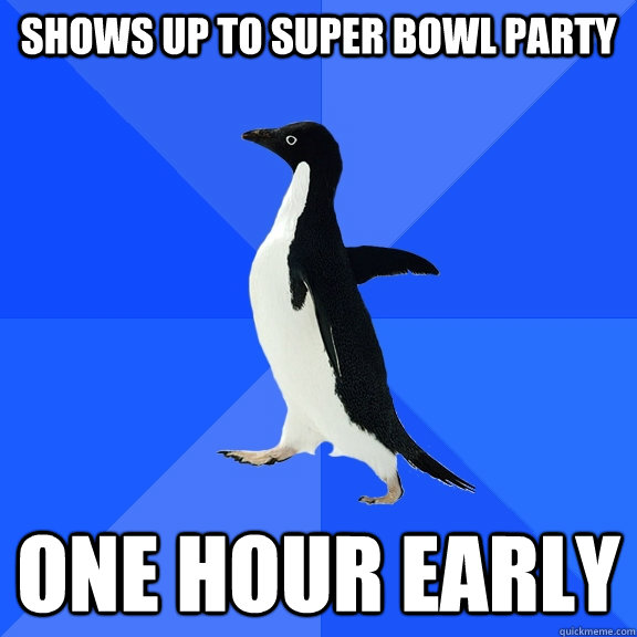 Shows up to super bowl party one hour early  Socially Awkward Penguin