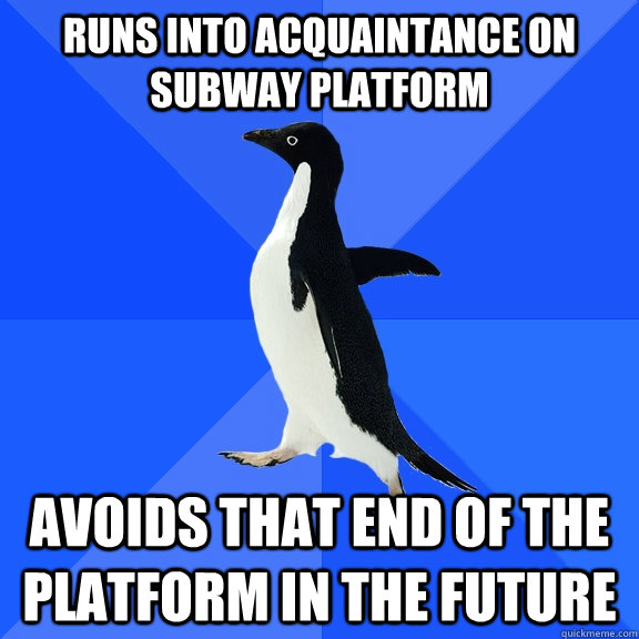 runs into acquaintance on subway platform avoids that end of the platform in the future  Socially Awkward Penguin