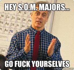 hey s.o.m. majors... go fuck yourselves  
