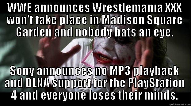 WWE ANNOUNCES WRESTLEMANIA XXX WON'T TAKE PLACE IN MADISON SQUARE GARDEN AND NOBODY BATS AN EYE. SONY ANNOUNCES NO MP3 PLAYBACK AND DLNA SUPPORT FOR THE PLAYSTATION 4 AND EVERYONE LOSES THEIR MINDS. Joker Mind Loss