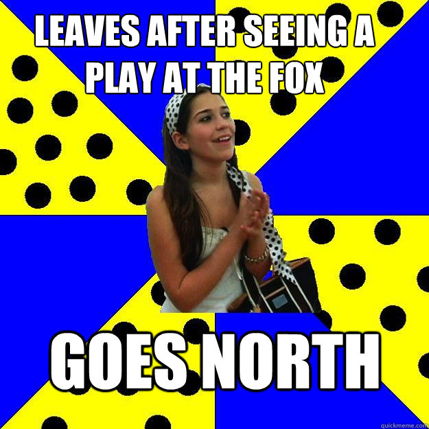 leaves after seeing a play at the fox goes north  Sheltered Suburban Kid