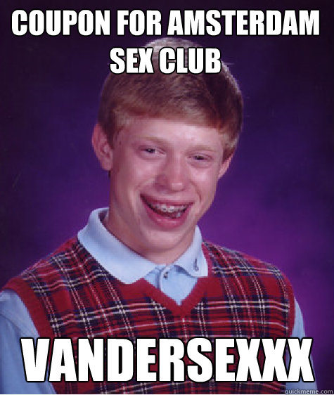 COUPON FOR AMSTERDAM SEX CLUB  VANDERSEXXX  Bad Luck Brian