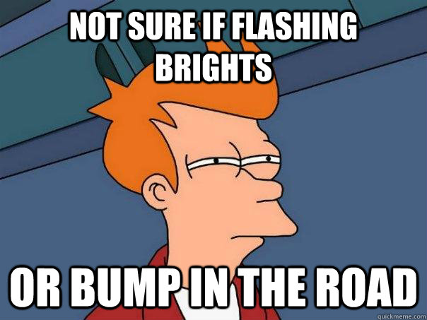 Not sure if flashing brights or bump in the road  Futurama Fry