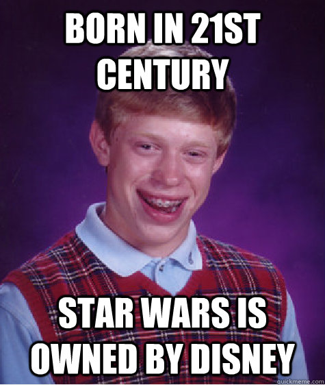 born in 21st century star wars is owned by disney  Bad Luck Brian