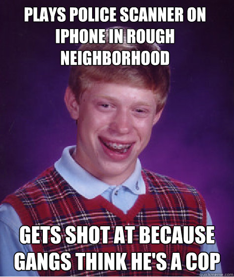 plays police scanner on iphone in rough neighborhood  gets shot at because gangs think he's a cop  Bad Luck Brian