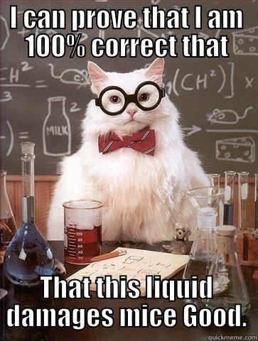 I CAN PROVE THAT I AM 100% CORRECT THAT THAT THIS LIQUID DAMAGES MICE GOOD. Chemistry Cat