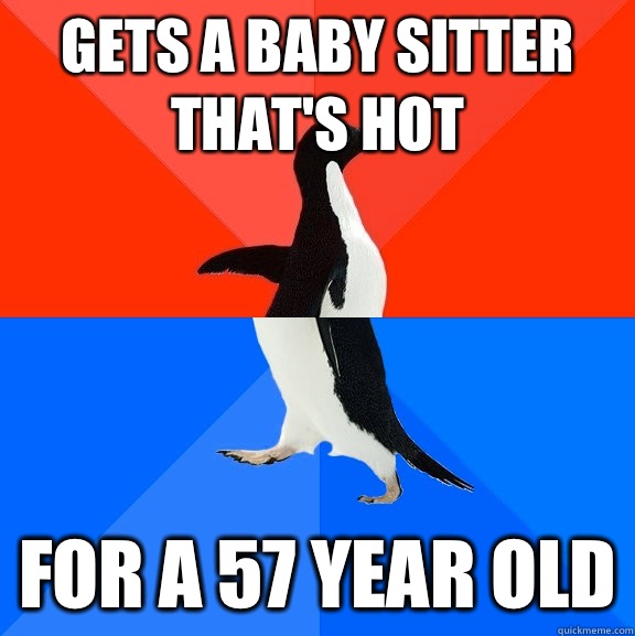 Gets a baby sitter that's hot For a 57 year old  Socially Awesome Awkward Penguin