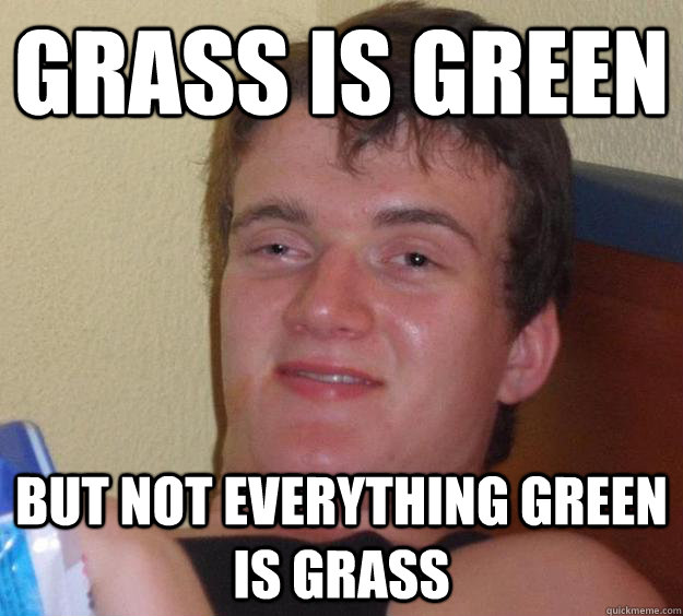 Grass is green But not everything green is grass  10 Guy