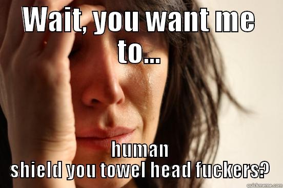 WAIT, YOU WANT ME TO... HUMAN SHIELD YOU TOWEL HEAD FUCKERS? First World Problems