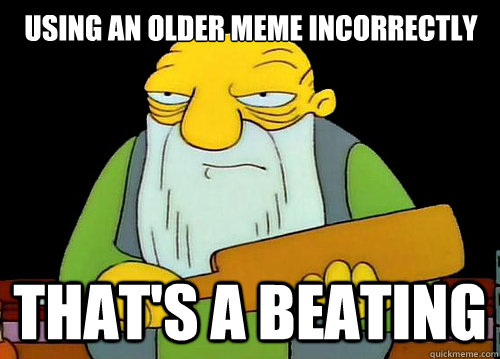 Using an older meme incorrectly That's a beating - Using an older meme incorrectly That's a beating  Thats a paddlin