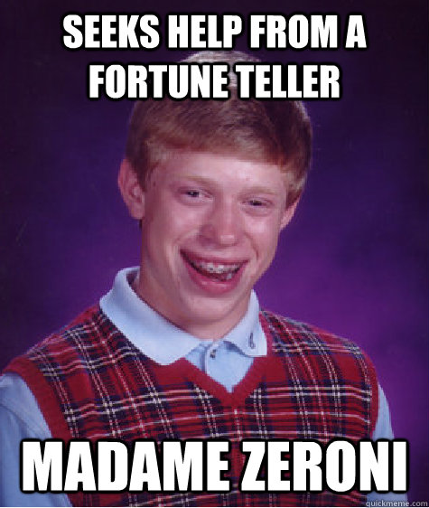 seeks help from a fortune teller madame zeroni  Bad Luck Brian