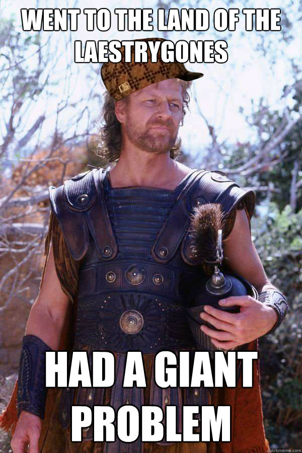 Went to the land of the Laestrygones had a giant problem  Scumbag Odysseus