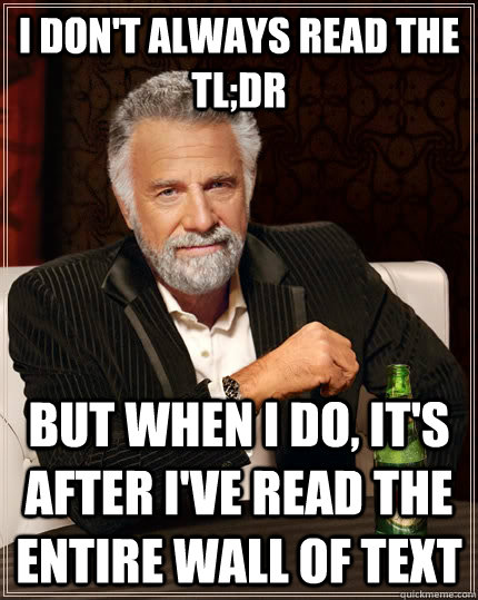 I don't always read the tl;dr but when I do, it's after I'VE READ THE ENTIRE WALL OF TEXT - I don't always read the tl;dr but when I do, it's after I'VE READ THE ENTIRE WALL OF TEXT  The Most Interesting Man In The World