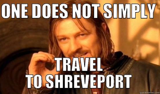 ONE DOES NOT SIMPLY  TRAVEL TO SHREVEPORT Boromir