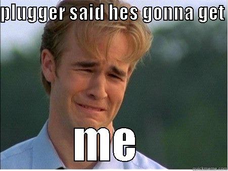 PLUGGER SAID HES GONNA GET  ME  1990s Problems