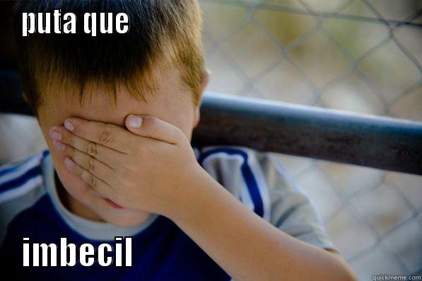 puta  - PUTA QUE                                                     IMBECIL                                            Confession kid