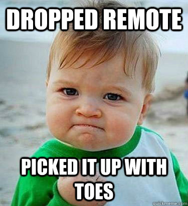 Dropped remote picked it up with toes  Victory Baby