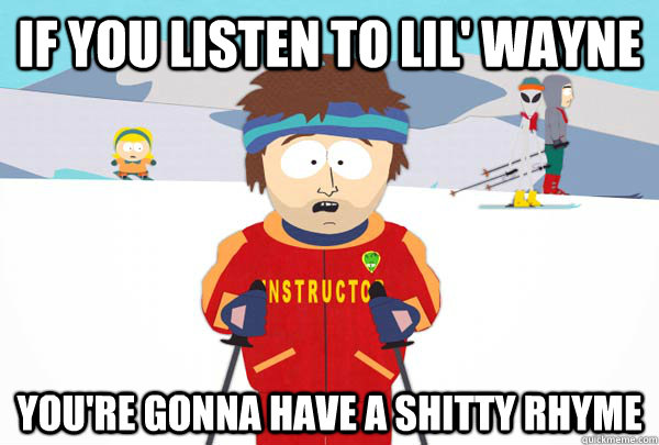 if you listen to lil' wayne You're gonna have a shitty rhyme  Super Cool Ski Instructor