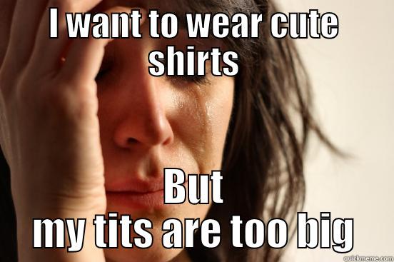 Tits are too big~ - I WANT TO WEAR CUTE SHIRTS BUT MY TITS ARE TOO BIG First World Problems
