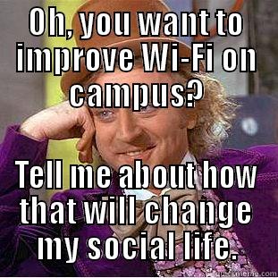 OH, YOU WANT TO IMPROVE WI-FI ON CAMPUS? TELL ME ABOUT HOW THAT WILL CHANGE MY SOCIAL LIFE. Condescending Wonka