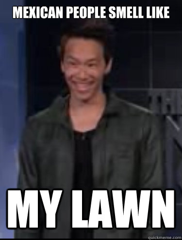 mexican people smell like MY LAWN  Racist Asian