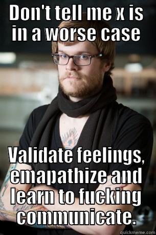 DON'T TELL ME X IS IN A WORSE CASE VALIDATE FEELINGS, EMAPATHIZE AND LEARN TO FUCKING COMMUNICATE. Hipster Barista