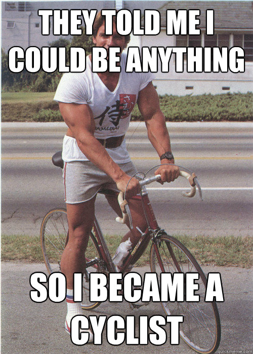 they told me i could be anything so i became a cyclist  