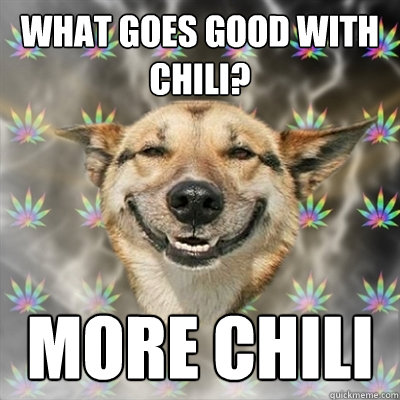 What goes good with chili? MORE CHILI  Stoner Dog