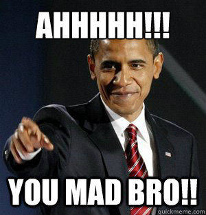 Ahhhhh!!! You mad bro!! - Ahhhhh!!! You mad bro!!  Obama you mad bro