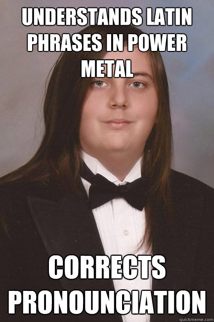 Understands Latin phrases in power metal Corrects pronounciation - Understands Latin phrases in power metal Corrects pronounciation  Sophisticated Metal-Head