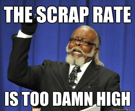 The SCrap Rate is too damn high  Too Damn High