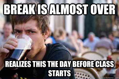 Break is almost over realizes this the day before class starts  Lazy College Senior