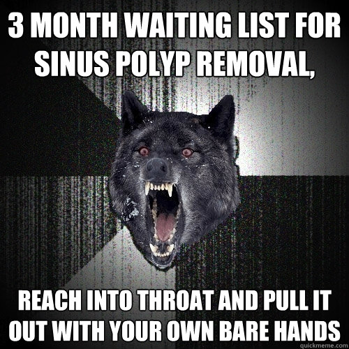 3 Month waiting list for sinus polyp removal, reach into throat and pull it out with your own bare hands  Insanity Wolf