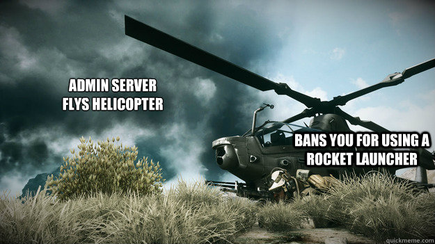 Admin server 
Flys helicopter Bans you for using a rocket launcher  BF3 servers