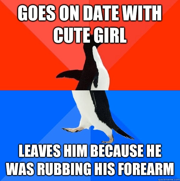Goes on date with cute girl Leaves him because he was rubbing his forearm  Socially Awesome Awkward Penguin