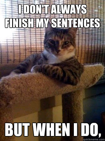I don't always finish my sentences but when I do,   The Most Interesting Cat in the World