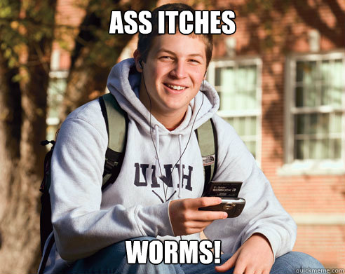 ass itches  worms!  College Freshman