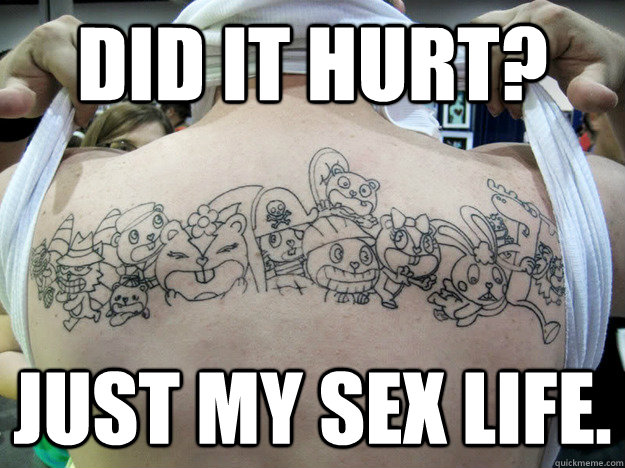 Did it hurt? Just my sex life.  