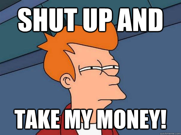 shut up and  take my money! - shut up and  take my money!  Futurama Fry