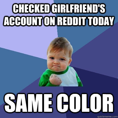 Checked girlfriend's account on reddit today Same color  Success Kid