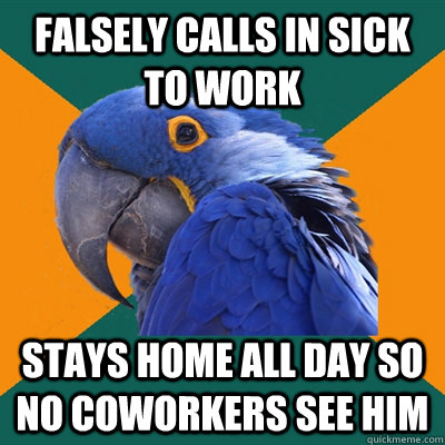 Falsely calls in sick to work Stays home all day so no coworkers see him - Falsely calls in sick to work Stays home all day so no coworkers see him  Paranoid Parrot