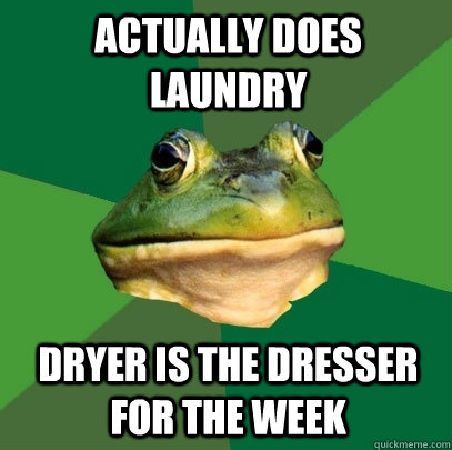 actually does laundry Dryer is the dresser for the week  Foul Bachelor Frog