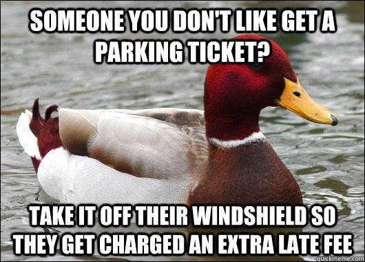 Someone you don't like get a parking ticket? Take it off their windshield so they get charged an extra late fee  Malicious Advice Mallard