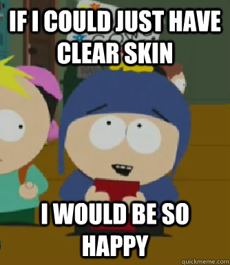 If I could just have clear skin I would be so happy  Craig - I would be so happy