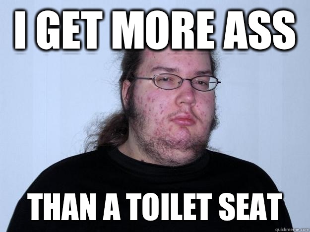 I get more ass Than a toilet seat  Meme