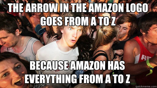 The arrow in the amazon logo goes from a to z because amazon has everything from a to z  Sudden Clarity Clarence